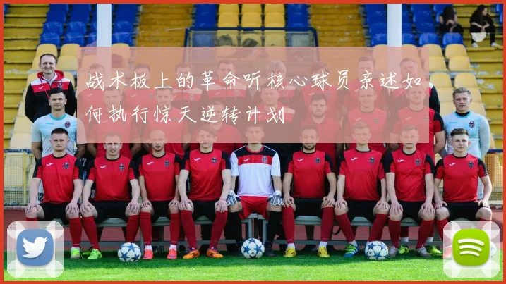 战术板上的革命听核心球员亲述如何执行惊天逆转计划