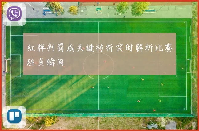 红牌判罚成关键转折实时解析比赛胜负瞬间