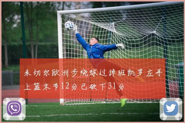 米切尔欧洲步绕球过掉班凯罗左手上篮末节12分已砍下31分
