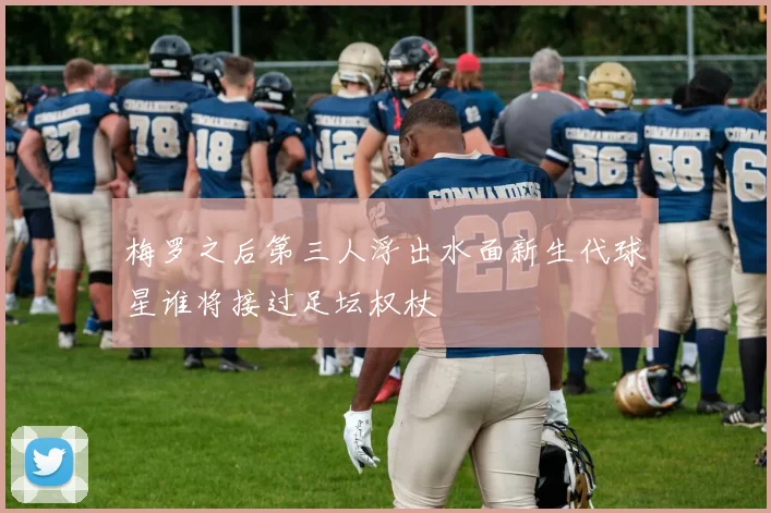 梅罗之后第三人浮出水面新生代球星谁将接过足坛权杖