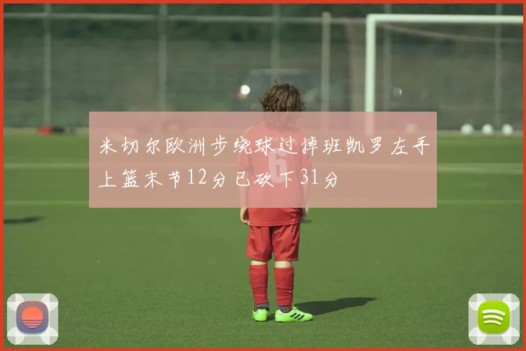 米切尔欧洲步绕球过掉班凯罗左手上篮末节12分已砍下31分