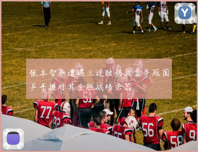 张本智和遭遇三连败仍放言夺冠国乒手握对其全胜战绩杀器